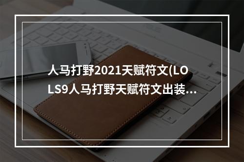 人马打野2021天赋符文(LOLS9人马打野天赋符文出装攻略 你对速度一无所知)