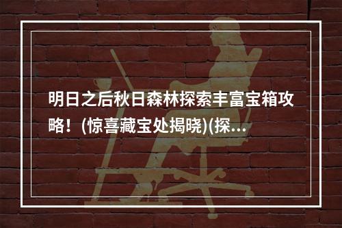 明日之后秋日森林探索丰富宝箱攻略！(惊喜藏宝处揭晓)(探险迷们必看！明日之后秋日森林探索宝藏全指南！(寻宝狂人都在期待))