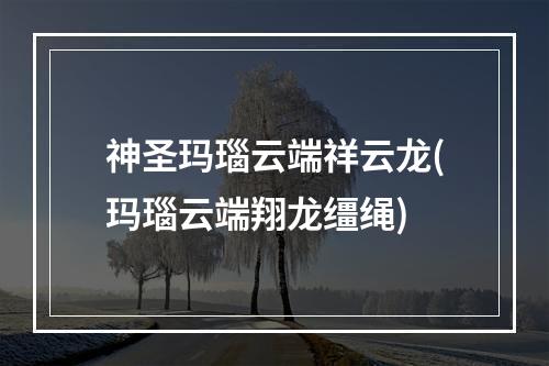 神圣玛瑙云端祥云龙(玛瑙云端翔龙缰绳)