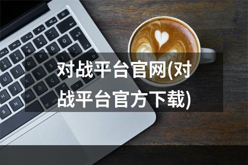 对战平台官网(对战平台官方下载)