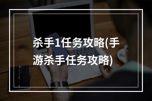 杀手1任务攻略(手游杀手任务攻略)