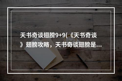 天书奇谈翅膀9+9(《天书奇谈》翅膀攻略，天书奇谈翅膀是先锻造还是进化)