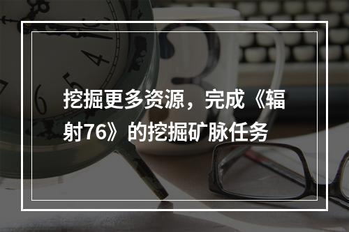 挖掘更多资源，完成《辐射76》的挖掘矿脉任务