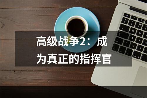 高级战争2：成为真正的指挥官