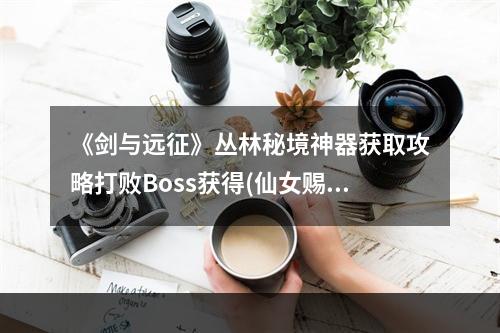 《剑与远征》丛林秘境神器获取攻略打败Boss获得(仙女赐予)