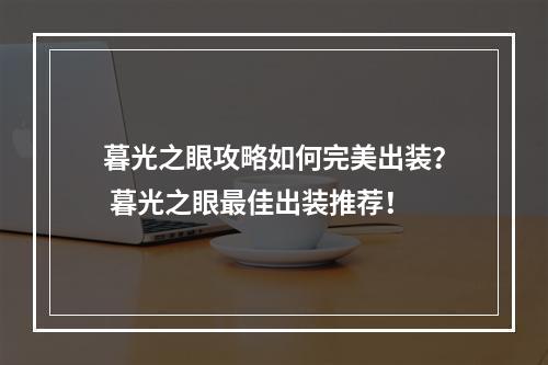 暮光之眼攻略如何完美出装？ 暮光之眼最佳出装推荐！