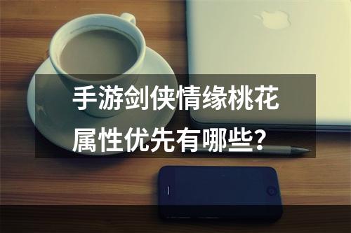 手游剑侠情缘桃花属性优先有哪些？