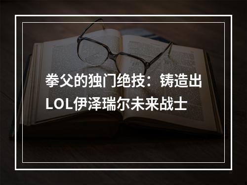 拳父的独门绝技：铸造出LOL伊泽瑞尔未来战士