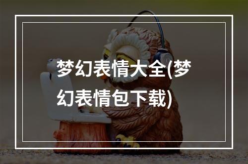 梦幻表情大全(梦幻表情包下载)