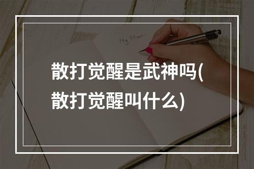 散打觉醒是武神吗(散打觉醒叫什么)