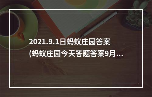 2021.9.1日蚂蚁庄园答案(蚂蚁庄园今天答题答案9月1日 蚂蚁庄园今天答题答案)