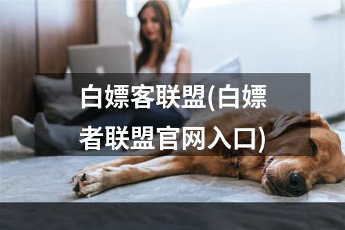 白嫖客联盟(白嫖者联盟官网入口)