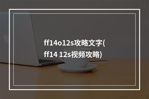 ff14o12s攻略文字(ff14 12s视频攻略)