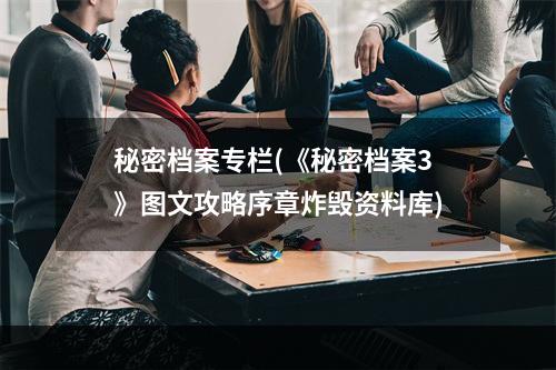 秘密档案专栏(《秘密档案3》图文攻略序章炸毁资料库)