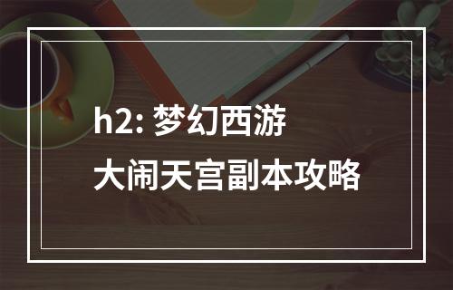 h2: 梦幻西游大闹天宫副本攻略