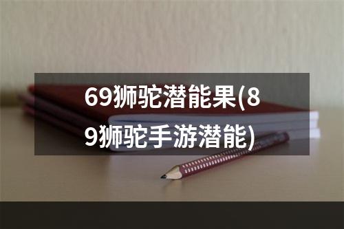 69狮驼潜能果(89狮驼手游潜能)