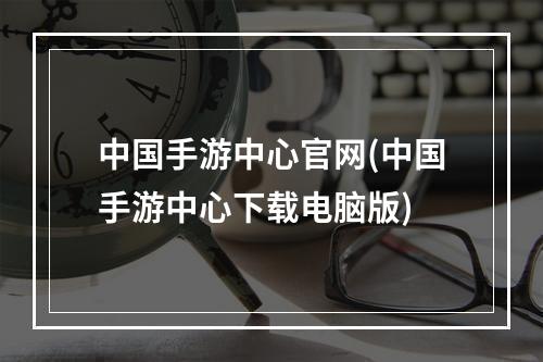 中国手游中心官网(中国手游中心下载电脑版)