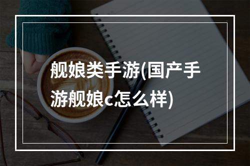 舰娘类手游(国产手游舰娘c怎么样)