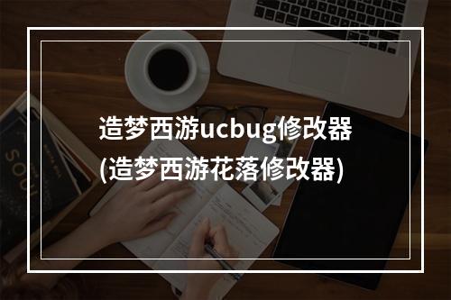 造梦西游ucbug修改器(造梦西游花落修改器)