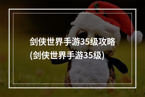 剑侠世界手游35级攻略(剑侠世界手游35级)