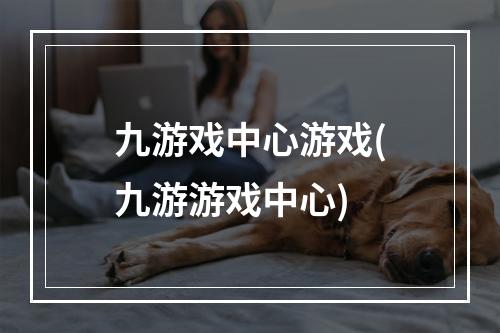 九游戏中心游戏(九游游戏中心)