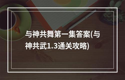 与神共舞第一集答案(与神共武1.3通关攻略)