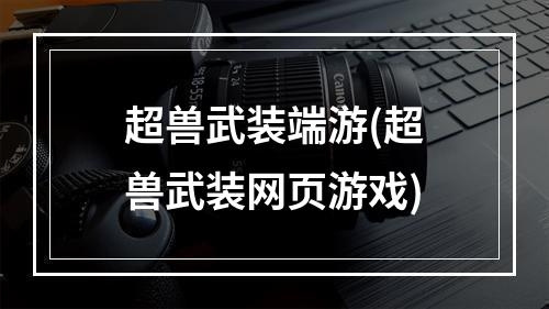 超兽武装端游(超兽武装网页游戏)