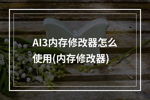 AI3内存修改器怎么使用(内存修改器)