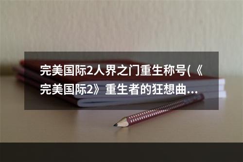 完美国际2人界之门重生称号(《完美国际2》重生者的狂想曲即将登场 十年一觉黄昏梦 游戏)