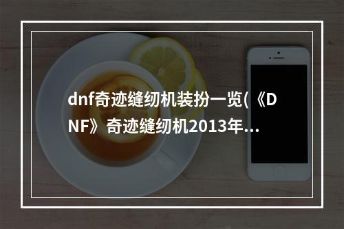 dnf奇迹缝纫机装扮一览(《DNF》奇迹缝纫机2013年春节套图鉴 春节套怎么样)