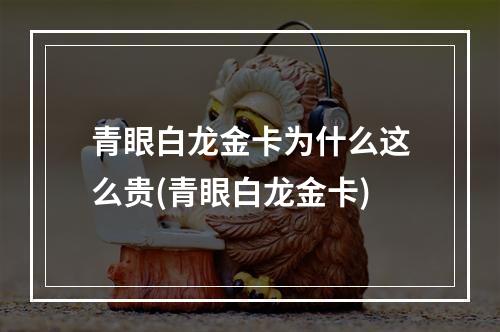 青眼白龙金卡为什么这么贵(青眼白龙金卡)