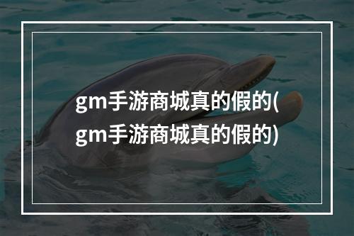 gm手游商城真的假的(gm手游商城真的假的)