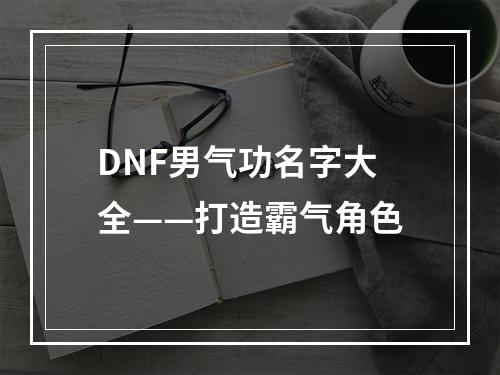 DNF男气功名字大全——打造霸气角色