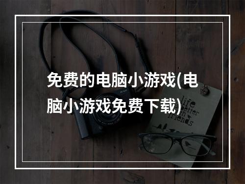 免费的电脑小游戏(电脑小游戏免费下载)