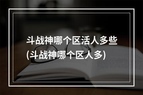 斗战神哪个区活人多些(斗战神哪个区人多)