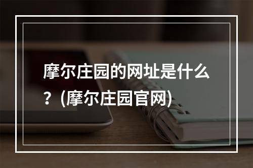 摩尔庄园的网址是什么？(摩尔庄园官网)