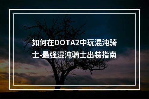 如何在DOTA2中玩混沌骑士-最强混沌骑士出装指南