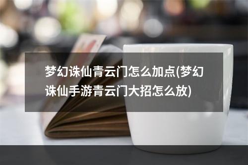 梦幻诛仙青云门怎么加点(梦幻诛仙手游青云门大招怎么放)