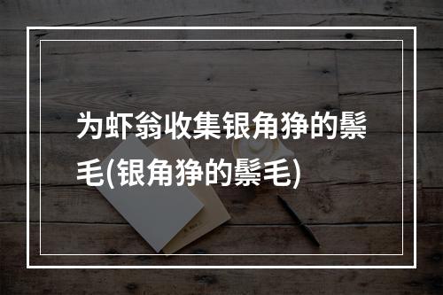 为虾翁收集银角狰的鬃毛(银角狰的鬃毛)