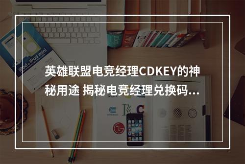 英雄联盟电竞经理CDKEY的神秘用途 揭秘电竞经理兑换码口令码的奥秘