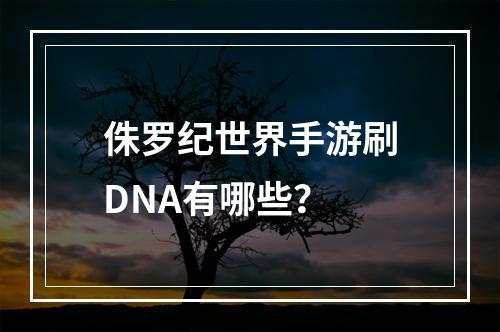 侏罗纪世界手游刷DNA有哪些？