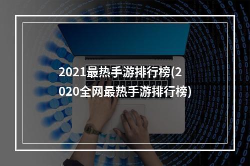 2021最热手游排行榜(2020全网最热手游排行榜)