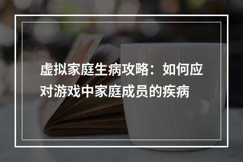 虚拟家庭生病攻略：如何应对游戏中家庭成员的疾病