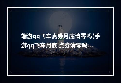 端游qq飞车点券月底清零吗(手游qq飞车月底 点券清零吗)