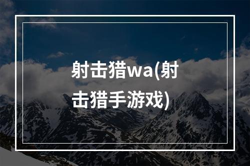 射击猎wa(射击猎手游戏)