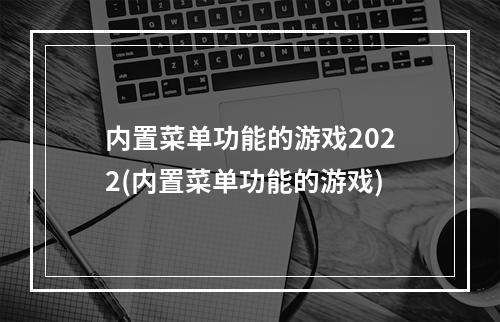 内置菜单功能的游戏2022(内置菜单功能的游戏)