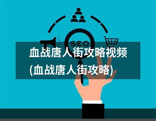 血战唐人街攻略视频(血战唐人街攻略)