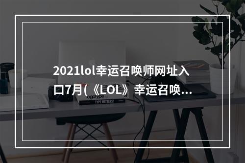 2021lol幸运召唤师网址入口7月(《LOL》幸运召唤师7月网址2021 英雄联盟幸运召唤师)