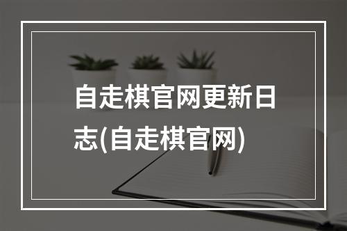 自走棋官网更新日志(自走棋官网)