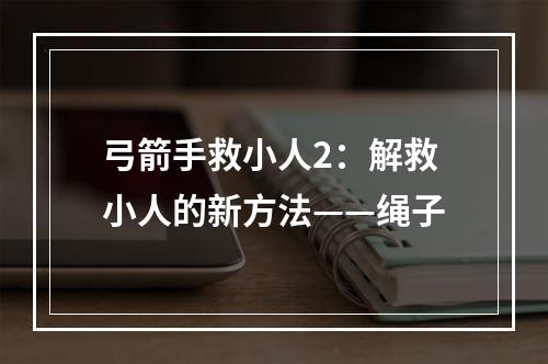 弓箭手救小人2：解救小人的新方法——绳子